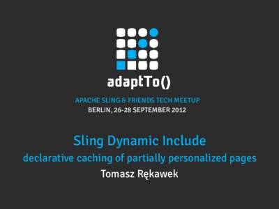 APACHE SLING & FRIENDS TECH MEETUP BERLIN, 26-28 SEPTEMBER 2012 Sling Dynamic Include declarative caching of partially personalized pages Tomasz Rękawek