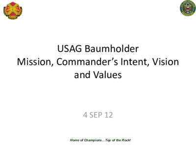 USAG Baumholder Mission, Commander’s Intent, Vision and Values 4 SEP 12 Home of Champions…Top of the Rock!