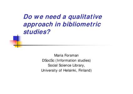 Do we need a qualitative approach in bibliometric studies? Maria Forsman DSocSc (Information studies)