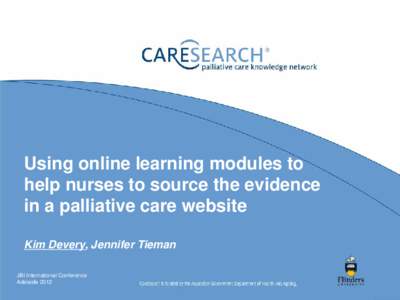 Using online learning modules to help nurses to source the evidence in a palliative care website Kim Devery, Jennifer Tieman JBI International Conference Adelaide 2012