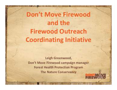 Don’t Move Firewood and the Firewood Outreach  Coordinating Initiative Leigh Greenwood,  Don’t Move Firewood campaign manager