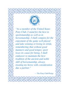 “As a member of the United States Pony Club, I stand for the best in sportsmanship as well as in horsemanship. I shall compete for the enjoyment of the game well played and take winning or losing in stride,