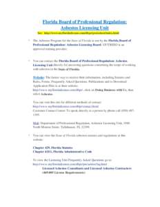 Florida Board of Professional Regulation: Asbestos Licensing Unit See: http://www.myfloridalicense.com/dbpr/pro/asbest/index.html o  The Asbestos Program for the State of Florida is run by the Florida Board of