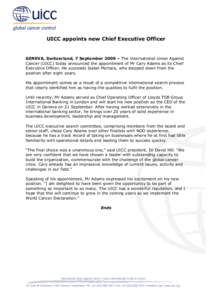 UICC appoints new Chief Executive Officer  GENEVA, Switzerland, 7 September 2009 – The International Union Against Cancer (UICC) today announced the appointment of Mr Cary Adams as its Chief Executive Officer. He succe