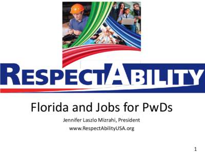 Florida and Jobs for PwDs Jennifer Laszlo Mizrahi, President www.RespectAbilityUSA.org 1