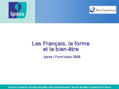 Les Français, la forme  et le bien­être  Ipsos / Form’expo 2008  Aucune utilisation de cette enquête n’est autorisée sans l’accord de Reed Expositions France