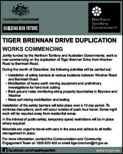 TIGER BRENNAN DRIVE DUPLICATION WORKS COMMENCING Jointly funded by the Northern Territory and Australian Governments, work is now commencing on the duplication of Tiger Brennan Drive from Woolner Road to Berrimah Road. D