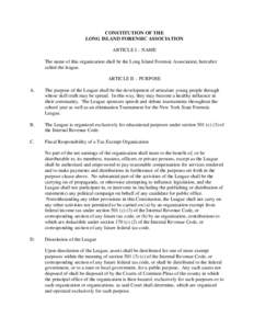 CONSTITUTION OF THE LONG ISLAND FORENSIC ASSOCIATION ARTICLE I – NAME The name of this organization shall be the Long Island Forensic Association, hereafter called the league. ARTICLE II – PURPOSE