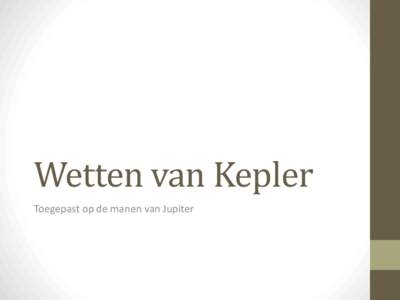 Wetten van Kepler Toegepast op de manen van Jupiter Wetten van Kepler • 1. Elke baan van een hemellichaam rond een ander hemellichaam is een ellips.