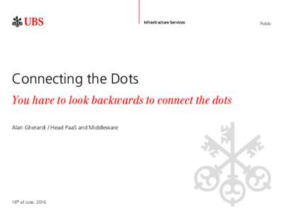 Infrastructure Services  Connecting the Dots You have to look backwards to connect the dots Alan Gherardi / Head PaaS and Middleware