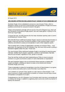 29 August[removed]ARU BOARD APPROVES INCLUSION POLICY AHEAD OF 2014 BINGHAM CUP Australian Rugby Union is delighted to announce a new Inclusion Policy, which is designed to stamp out all forms of discrimination and homopho