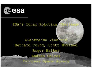 ESA’s Lunar Robotics Challenge  Gianfranco Visentin Bernard Foing, Scott Hovland Roger Walker Andres Galvez