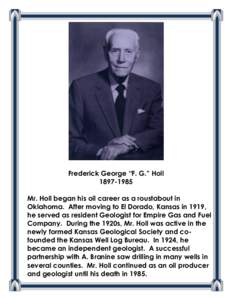 Frederick George “F. G.” Holl[removed]Mr. Holl began his oil career as a roustabout in Oklahoma. After moving to El Dorado, Kansas in 1919, he served as resident Geologist for Empire Gas and Fuel Company. During th
