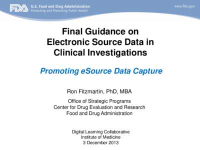 Final Guidance on Electronic Source Data in Clinical Investigations Promoting eSource Data Capture Ron Fitzmartin, PhD, MBA Office of Strategic Programs