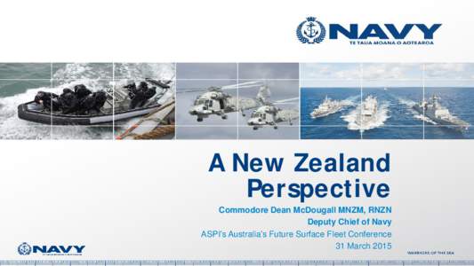 A New Zealand Perspective Commodore Dean McDougall MNZM, RNZN Deputy Chief of Navy ASPI’s Australia’s Future Surface Fleet Conference 31 March 2015