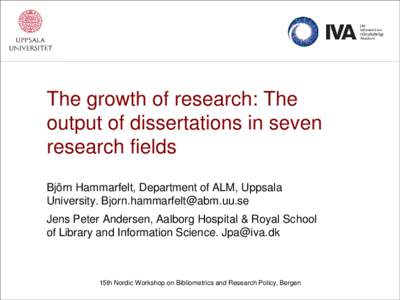 The growth of research: The output of dissertations in seven research fields Björn Hammarfelt, Department of ALM, Uppsala University. [removed] Jens Peter Andersen, Aalborg Hospital & Royal School