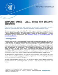 INFORMATION SHEET  COMPUTER GAMES - LEGAL ISSUES FOR CREATIVE DESIGNERS This information sheet addresses legal issues that can arise with artists creating computer games and artists that create work in Massively Multipla