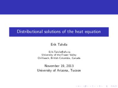 Distributional solutions of the heat equation Erik Talvila [removed] University of the Fraser Valley Chilliwack, British Columbia, Canada