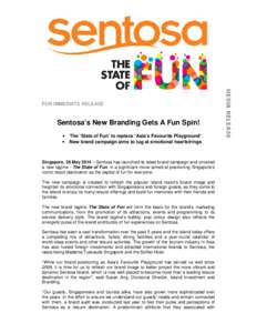 Sentosa’s New Branding Gets A Fun Spin! • The ‘State of Fun’ to replace ‘Asia’s Favourite Playground’ • New brand campaign aims to tug at emotional heartstrings Singapore, 26 May 2014 – Sentosa has laun