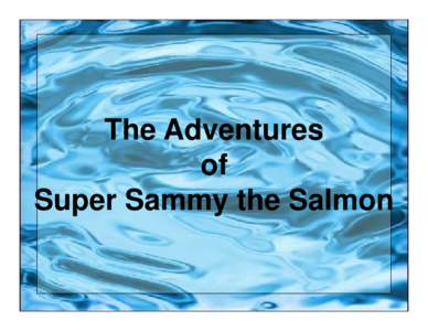 The Adventures of Super Sammy the Salmon Down the river where the water was clear and cold, lived a superhero named Sammy the Salmon. Sammy