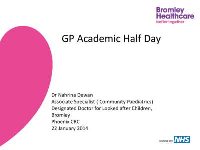 GP Academic Half Day  Dr Nahrina Dewan Associate Specialist ( Community Paediatrics) Designated Doctor for Looked after Children, Bromley