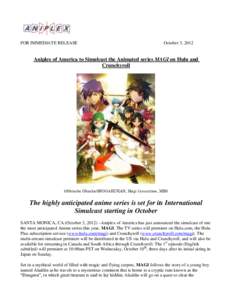 FOR IMMEDIATE RELEASE  October 3, 2012 Aniplex of America to Simulcast the Animated series MAGI on Hulu and Crunchyroll