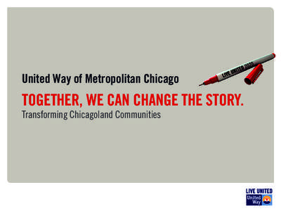 United Way of Metropolitan Chicago  TOGETHER, WE CAN CHANGE THE STORY. Transforming Chicagoland Communities  United Way’s