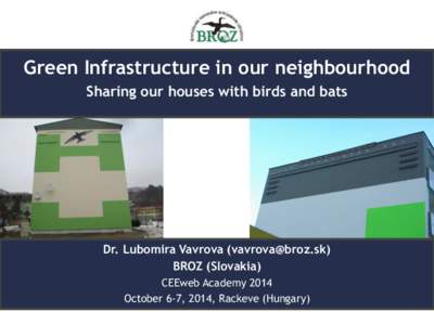 Green Infrastructure in our neighbourhood Sharing our houses with birds and bats Dr. Lubomira Vavrova ([removed]) BROZ (Slovakia) CEEweb Academy 2014