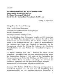 Laudatio Verleihung des Preises der „KAAD-Stiftung Peter Hünermann“ für das Jahr 2015 an Dr. Hiyam Marzouqa (Palästina) Chefärztin des Caritas Baby Hospitals in Bethlehem Freitag, 24. April 2015