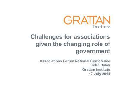Challenges for associations given the changing role of government Associations Forum National Conference John Daley Grattan Institute