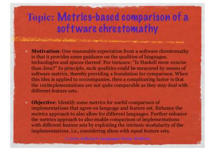 Topic: Metrics-based comparison of a soft ware chrestomathy Motivation: One reasonable expectation from a software chrestomathy is that it provides some guidance on the qualities of languages, technologies and spaces the