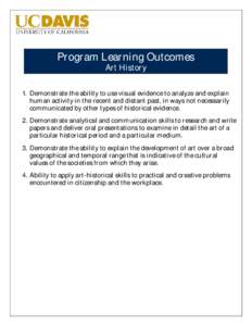 Program Learning Outcomes Art History 1. Demonstrate the ability to use visual evidence to analyze and explain human activity in the recent and distant past, in ways not necessarily communicated by other types of histori