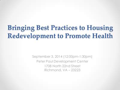 Bringing Best Practices to Housing Redevelopment to Promote Health September 3, :00pm-1:30pm) Peter Paul Development Center 1708 North 22nd Street Richmond, VA – 23223