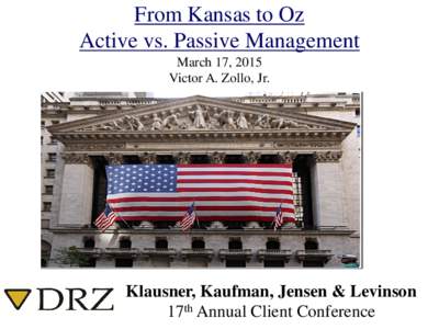 From Kansas to Oz Active vs. Passive Management March 17, 2015 Victor A. Zollo, Jr.  Klausner, Kaufman, Jensen & Levinson