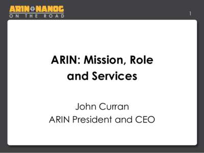 1  ARIN: Mission, Role and Services John Curran ARIN President and CEO