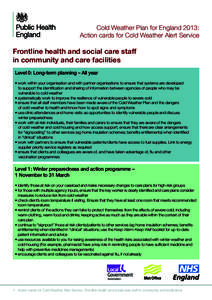 Cold Weather Plan for England 2013: Action cards for Cold Weather Alert Service Frontline health and social care staff in community and care facilities Level 0: Long-term planning – All year