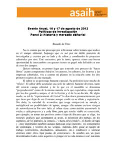 Evento Anual, 16 y 17 de agosto de 2012 Políticas de investigación Panel 2: Historia y mercado editorial Ricardo de Titto No es común que me preocupe por reflexionar sobre la tarea que realizo