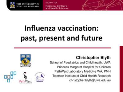 Influenza vaccination: past, present and future Christopher Blyth School of Paediatrics and Child health, UWA Princess Margaret Hospital for Children PathWest Laboratory Medicine WA, PMH