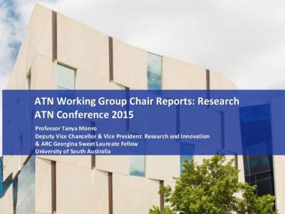 ATN Working Group Chair Reports: Research ATN Conference 2015 Professor Tanya Monro Deputy Vice Chancellor & Vice President: Research and Innovation & ARC Georgina Sweet Laureate Fellow University of South Australia