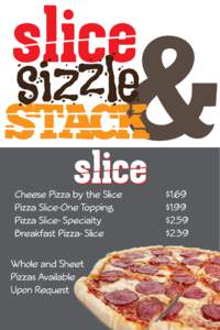 Cheese Pizza by the Slice										 $1.69 Pizza Slice-One Topping 											 $1.99 Pizza Slice- Specialty															 $2.59 Breakfast Pizza- Slice														 $2.39 Whole and Sheet Pizzas Available