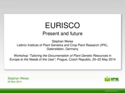 EURISCO Present and future Stephan Weise Leibniz Institute of Plant Genetics and Crop Plant Research (IPK), Gatersleben, Germany Workshop “Tailoring the Documentation of Plant Genetic Resources in