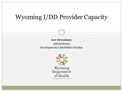 Wyoming I/DD Provider Capacity  Lee Grossman Administrator Developmental Disabilities Section