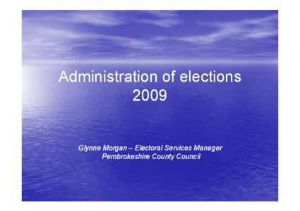 Administration of elections 2009 Glynne Morgan – Electoral Services Manager Pembrokeshire County Council
