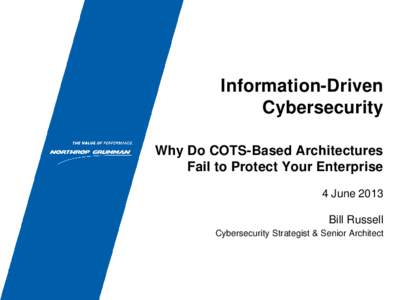 Information-Driven Cybersecurity Why Do COTS-Based Architectures Fail to Protect Your Enterprise 4 June 2013 Bill Russell
