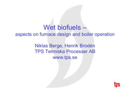 Wet biofuels – aspects on furnace design and boiler operation Niklas Berge, Henrik Brodén TPS Termiska Processer AB www.tps.se