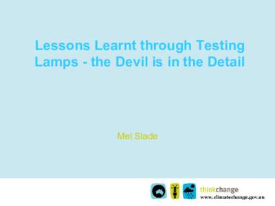 Lessons Learnt through Testing Lamps - the Devil is in the Detail Mel Slade  In the beginning.......