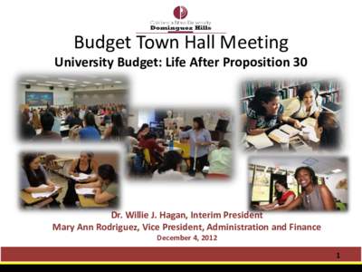 Budget Town Hall Meeting University Budget: Life After Proposition 30 Dr. Willie J. Hagan, Interim President Mary Ann Rodriguez, Vice President, Administration and Finance December 4, 2012