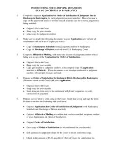 INSTRUCTIONS FOR SATISFYING JUDGMENTS DUE TO DISCHARGE IN BANKRUPTCY 1. Complete a separate Application for Order of Satisfaction of Judgment Due to Discharge in Bankruptcy for each judgment you need satisfied. This is b