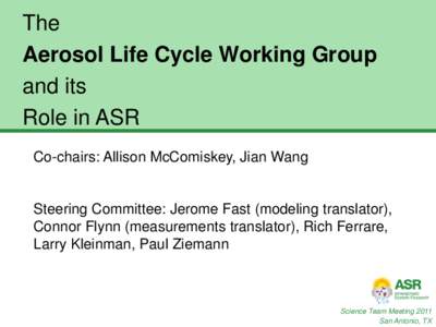 The Aerosol Life Cycle Working Group and its Role in ASR Co-chairs: Allison McComiskey, Jian Wang