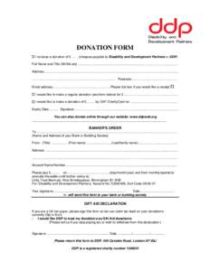 DONATION FORM I enclose a donation of £ . (cheques payable to Disability and Development Partners or DDP)  Full Name and Title (Mr/Ms etc) .............. ....................................................